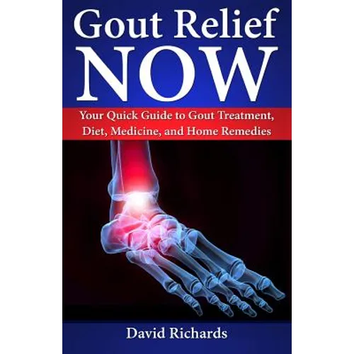 Gout Relief Now: Your Quick Guide to Gout Treatment, Diet, Medicine, and Home Remedies