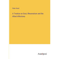 A Treatise on Gout, Rheumatism and the Allied Affections