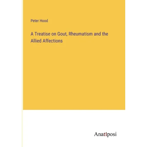 A Treatise on Gout, Rheumatism and the Allied Affections