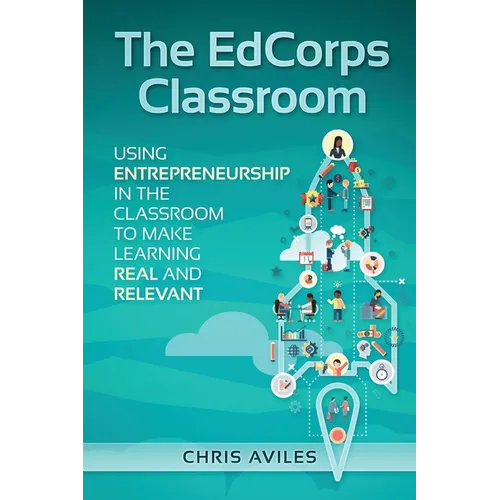 The EdCorps Classroom: Using entrepreneurship in the classroom to make learning a real, relevant, and silo busting experience