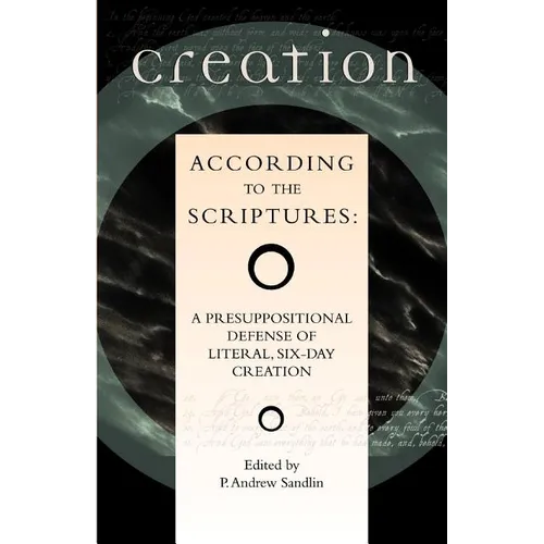 Creation According to the Scriptures: A Presuppositional Defense of Literal, Six-Day Creation