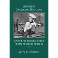 Andrew Jackson Higgins and the Boats That Won World War II (Revised)