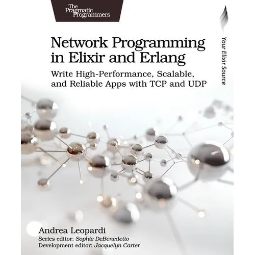 Network Programming in Elixir and ERLANG: Write High-Performance, Scalable, and Reliable Apps with TCP and Udp