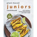 Plant-Based Juniors Cookbook: Kids-Friendly Plant-Based Recipes For Every Home