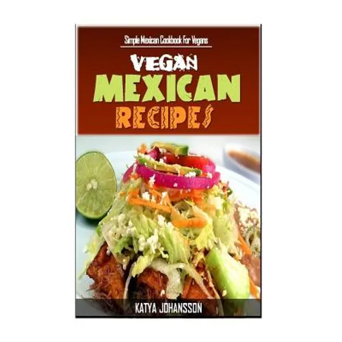 Vegan Mexican Cookbook: Simple Mexican Cookbook For Vegans