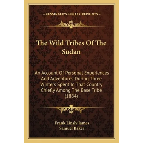 The Wild Tribes Of The Sudan: An Account Of Personal Experiences And Adventures During Three Winters Spent In That Country Chiefly Among The Base Trib