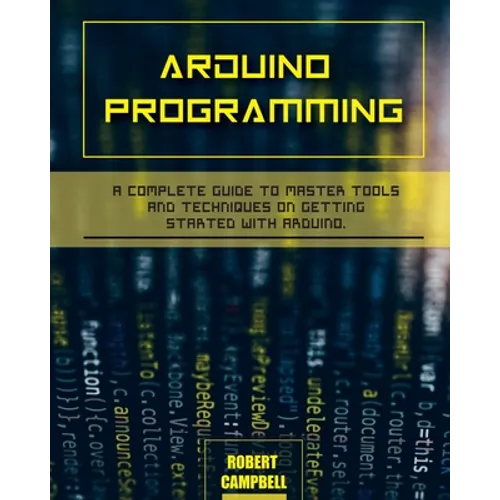 Arduino programming: A Complete Guide to Master Tools and Techniques On Getting Started With Arduino