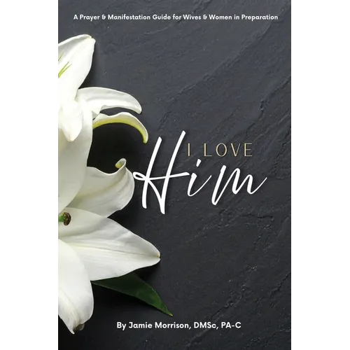 I Love Him: A Prayer & Manifestation Guide for Wives & Women in Preparation