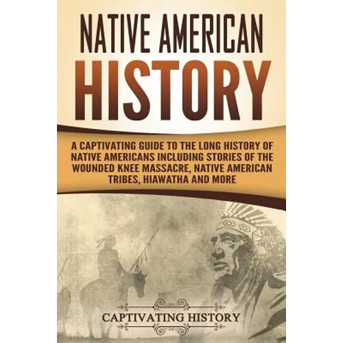 Native American History: A Captivating Guide to the Long History of Native Americans Including Stories of the Wounded Knee Massacre, Native Ame