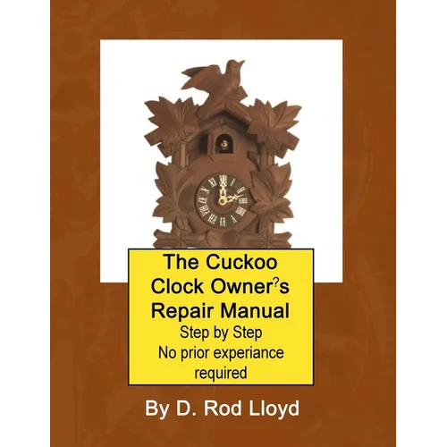 The Cuckoo Clock Owner's Repair Manual, Step by Step No Prior Experience Required