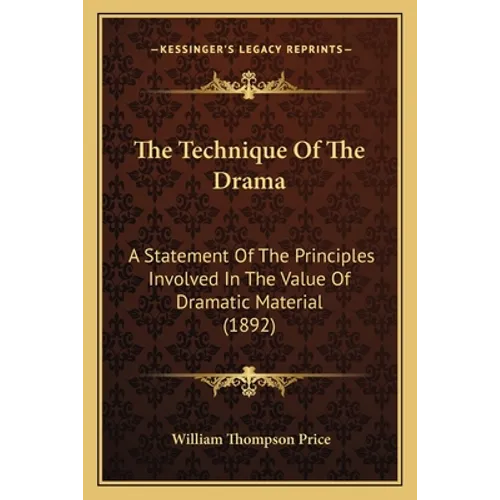 The Technique Of The Drama: A Statement Of The Principles Involved In The Value Of Dramatic Material (1892)