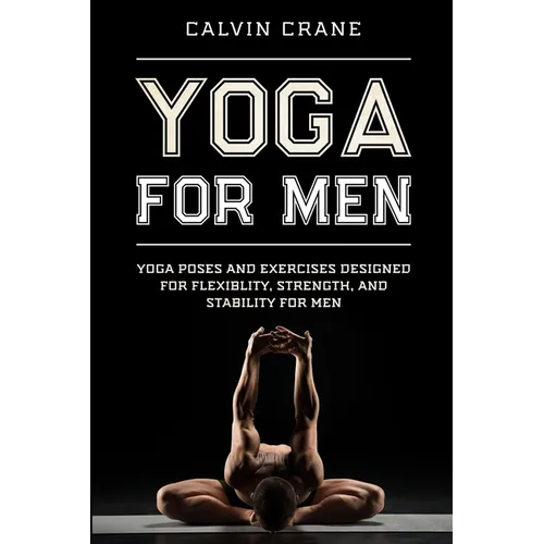 Yoga For Men: Yoga Poses and Exercises Designed For Flexibility, Strength, and Stability For Men
