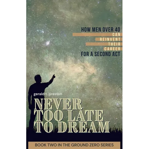 Never Too Late To Dream: How Men Over 40 Can Reinvent Their Career for a Second Act