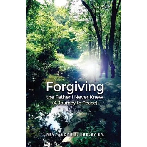 Forgiving the Father I Never Knew: (A Journey to Peace)