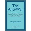 The Anti-War: Peace Finds the Purpose of a Peculiar People; Militant Peacemaking in the Manner of Friends