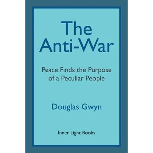 The Anti-War: Peace Finds the Purpose of a Peculiar People; Militant Peacemaking in the Manner of Friends