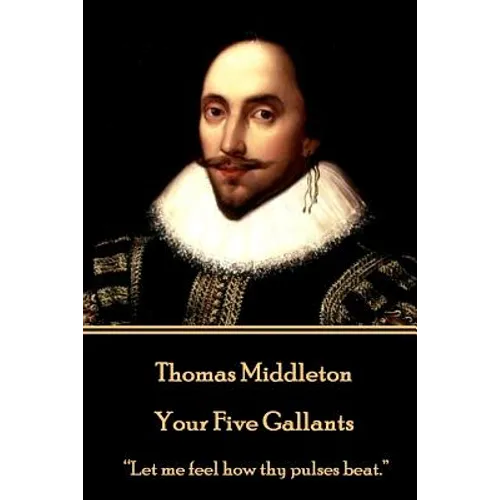 Thomas Middleton - Your Five Gallants: "Let me feel how thy pulses beat."