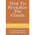 How To Revitalize The Glands: Dr. Bernard Jensen Lecture Reprint #3
