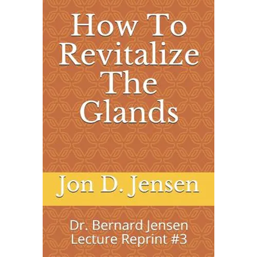 How To Revitalize The Glands: Dr. Bernard Jensen Lecture Reprint #3