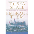 The Sea Shall Embrace Them: The Tragic Story of the Steamship Arctic