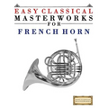 Easy Classical Masterworks for French Horn: Music of Bach, Beethoven, Brahms, Handel, Haydn, Mozart, Schubert, Tchaikovsky, Vivaldi and Wagner