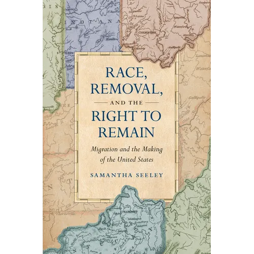 Race, Removal, and the Right to Remain: Migration and the Making of the United States