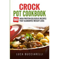 Crock Pot Cookbook: 50 High Protein Delicious Recipes That Guarantee Weight Loss
