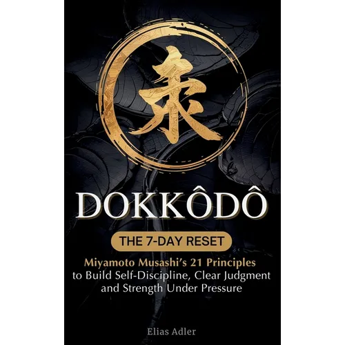 Dokkōdō - The 7-Day Reset: Samurai Philosophy for Modern Life Using Miyamoto Musashi's 21 Principles from The Way of Walking Alone to Build