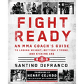 Fight Ready: An Mma Coach's Guide to Losing Weight, Getting Strong, and Kicking Ass