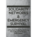 Solidarity Networks & Emergency Survival: A Practical Guide For Surviving the Collapse of Empire With Others