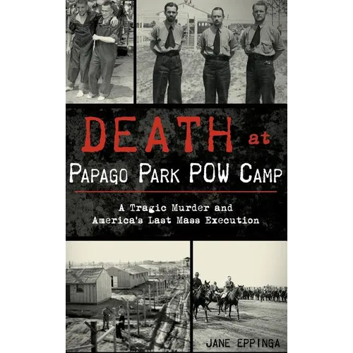 Death at Papago Park POW Camp: A Tragic Murder and America's Last Mass Execution