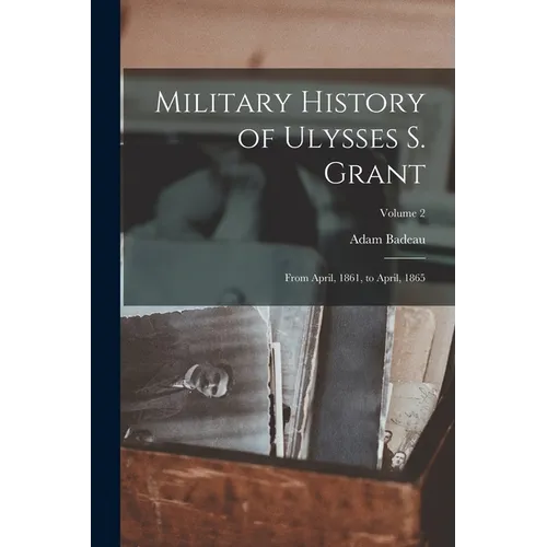 Military History of Ulysses S. Grant: From April, 1861, to April, 1865; Volume 2