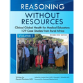 Reasoning Without Resources Volume I: Clinical Global Health for Medical Educators - 129 Case Studies from Rural Africa