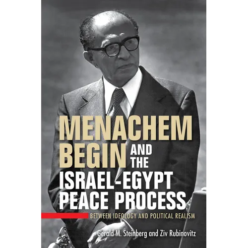 Menachem Begin and the Israel-Egypt Peace Process: Between Ideology and Political Realism