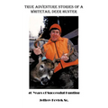 True Adventure Stories of a Whitetail Deer Hunter: 40 Years of Successful Hunting