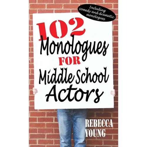 102 Monologues for Middle School Actors: Including Comedy and Dramatic Monologues