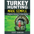 Turkey Hunting Made Simple: A Beginners Resource to Turkey Hunting