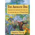 The Aromatic Dog - Essential oils, hydrosols, & herbal oils for everyday dog care: A Practical Guide