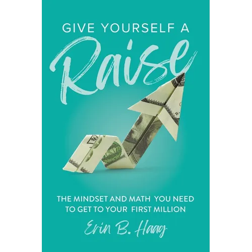 Give Yourself a Raise: The Mindset and Math You Need to Get to Your First Million