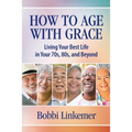 How to Age with Grace: Living Your Best Life in Your 70s, 80s, and Beyond