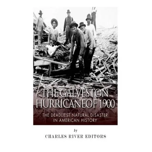 The Galveston Hurricane of 1900: The Deadliest Natural Disaster in American History
