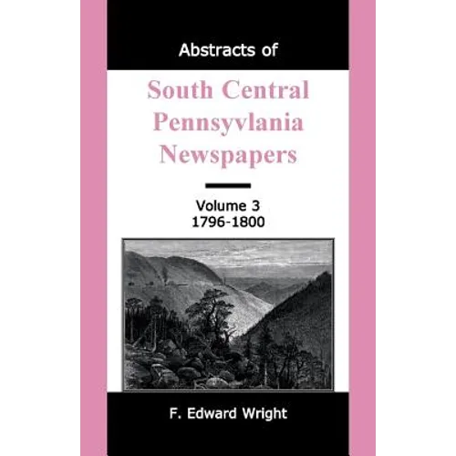 Abstracts of South Central Pennsylvania Newspapers, Volume 3, 1796-1800