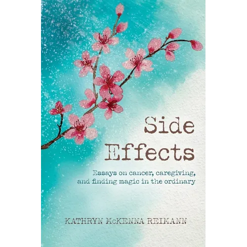 Side Effects: Essays on Cancer, Caregiving, and Finding Magic in the Ordinary