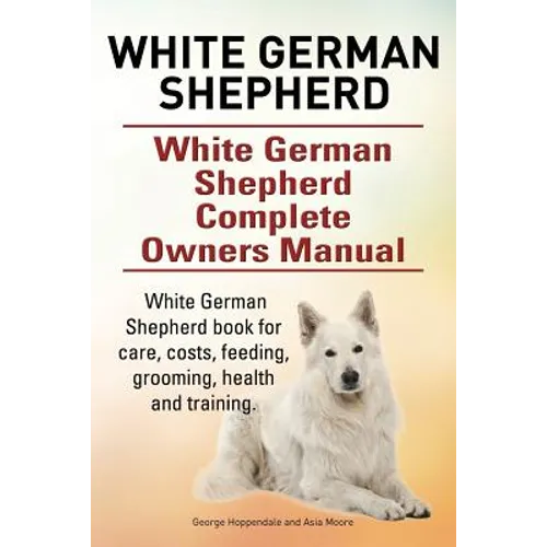 White German Shepherd. White German Shepherd Complete Owners Manual. White German Shepherd book for care, costs, feeding, grooming, health and trainin