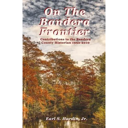 On The Bandera Frontier: Contributions to the Bandera County Historian 1992-2010