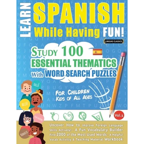 Learn Spanish While Having Fun! - For Children: KIDS OF ALL AGES - STUDY 100 ESSENTIAL THEMATICS WITH WORD SEARCH PUZZLES - VOL.1 - Uncover How to Imp