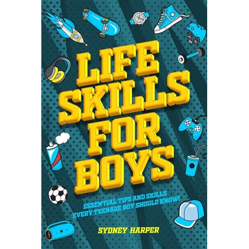 Life Skills for Boys - Essential Tips and Skills Every Teenage Boy Should Know!