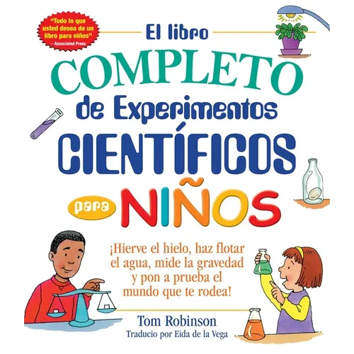 El Libro Completo de Experimentos Cientificos Para Ninos / The Everything Kids': ¡Hierve El Hielo, Haz Flotar El Agua, Mide La Gravedad Y Pon a Prueba