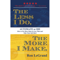 The Less I Do, the More I Make: Automate or Die: How to Get More Done in Less Time and Take Your Life Back
