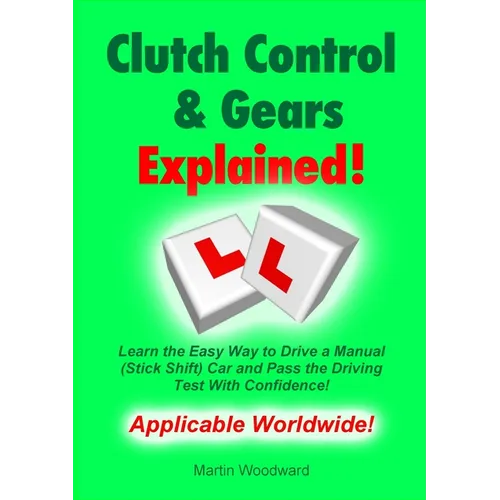 Clutch Control & Gears Explained: Learn the Easy Way to Drive a Manual (Stick Shift) Car and Pass the Driving Test With Confidence!